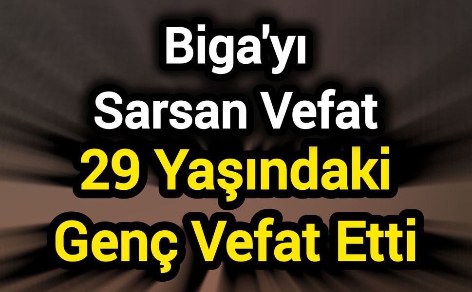 Biga'yı Sarsan Vefat: 29 Yaşındaki Genç Vefat Etti