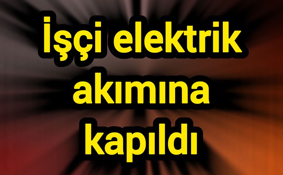 İşçi elektrik akımına kapıldı