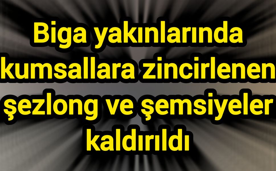 Biga yakınlarında kumsallara zincirlenen şezlong ve şemsiyeler kaldırıldı