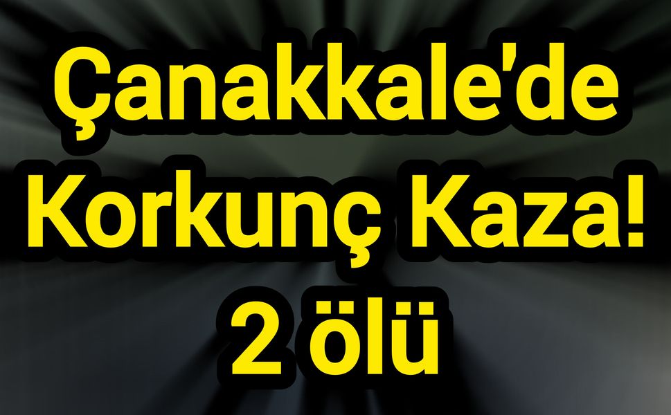 Çanakkale'de Korkunç Kaza! 2 ölü