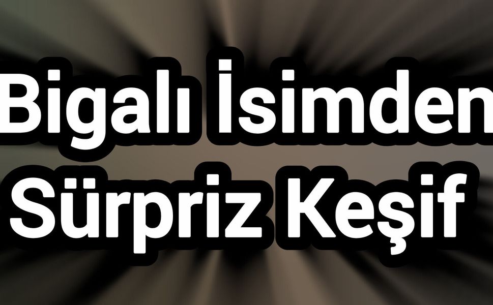 Bigalı İsimden Sürpriz Keşif