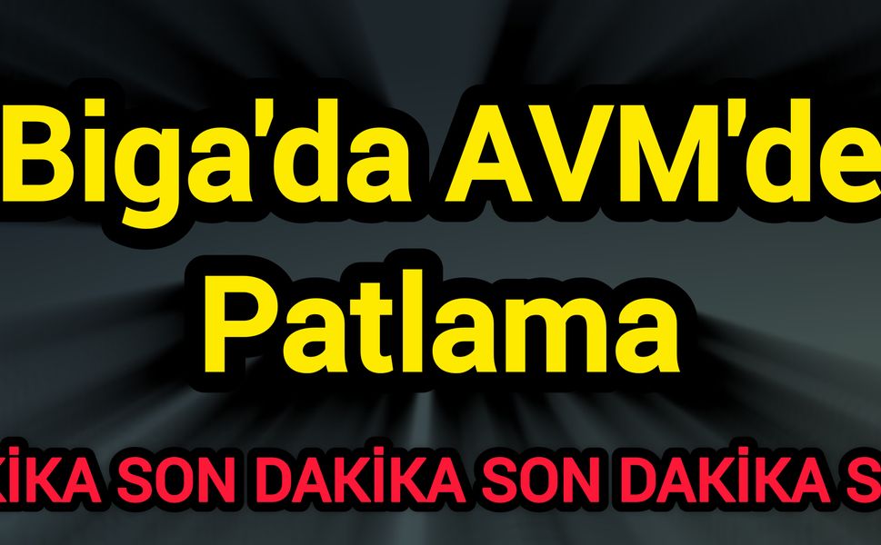 Son Dakika! Biga'da AVM'de Patlama!