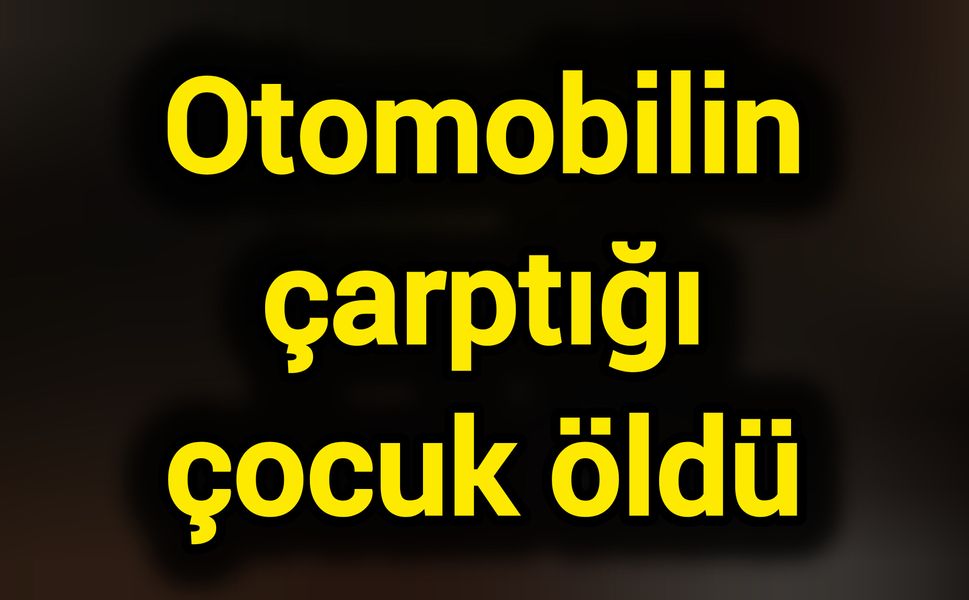 Otomobilin çarptığı çocuk öldü