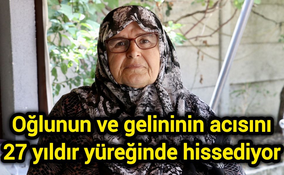 Oğlunun ve gelininin acısını 27 yıldır yüreğinde hissediyor