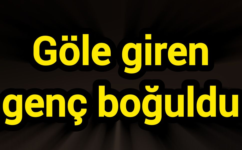Göle giren genç boğuldu