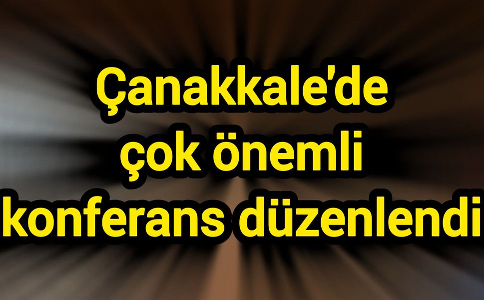 Çanakkale'de çok önemli konferans düzenlendi
