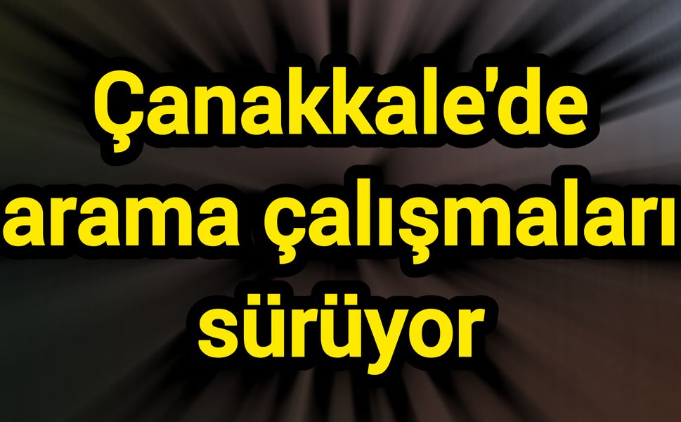Çanakkale'de arama çalışmaları sürüyor