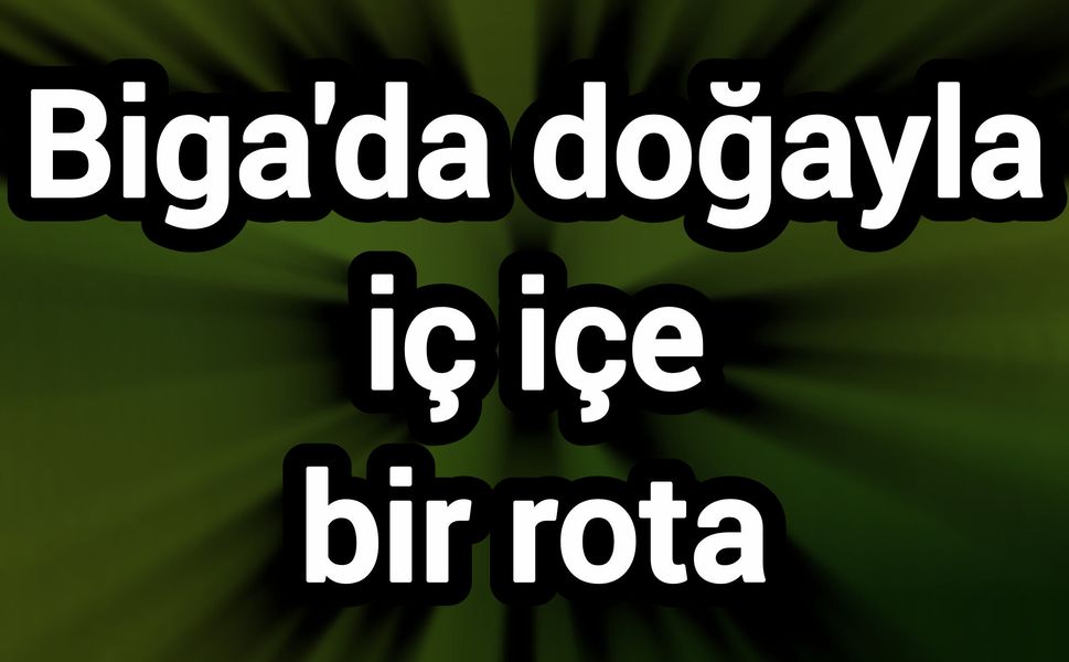 Biga'da doğayla iç içe bir rota