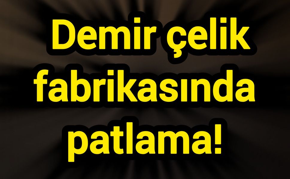 Demir çelik fabrikasında patlama!