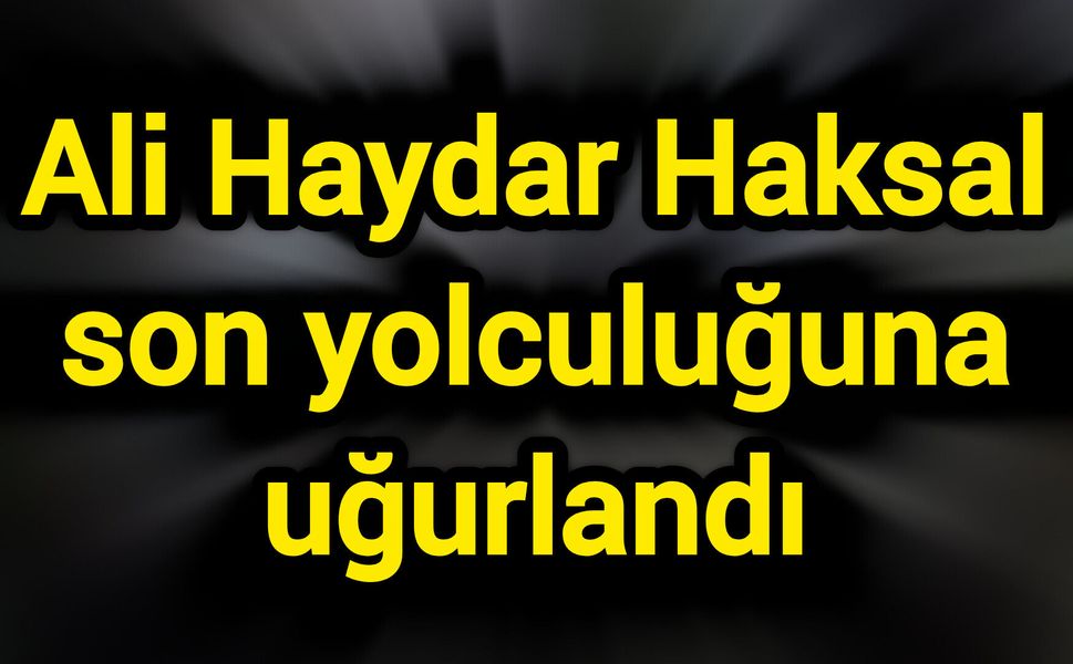 Ali Haydar Haksal son yolculuğuna uğurlandı