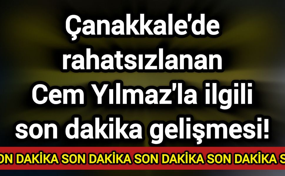 Çanakkale'de rahatsızlanan Cem Yılmaz'la ilgili son dakika gelişmesi!