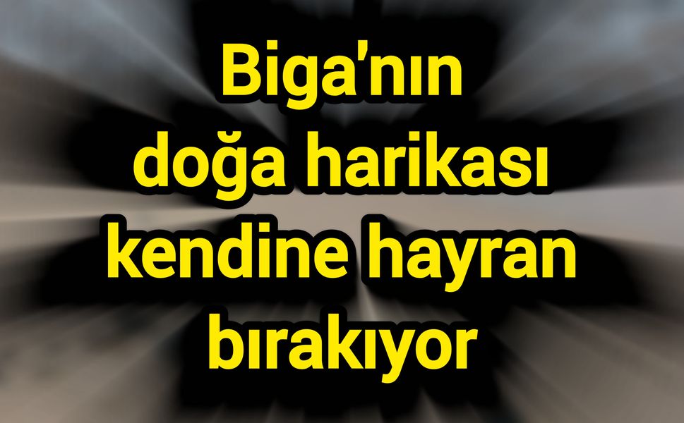 Biga'nın doğa harikası kendine hayran bırakıyor