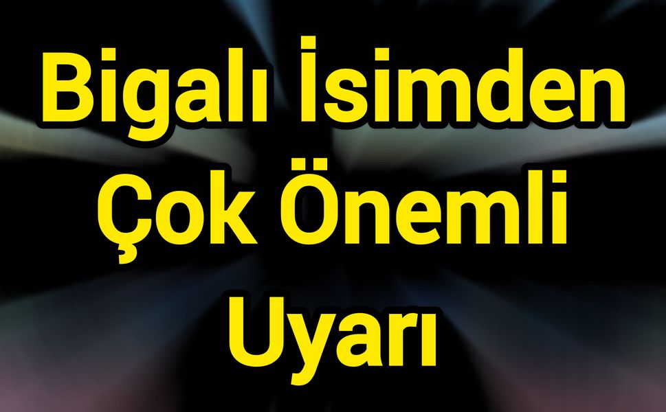 Bigalı İsimden Çok Önemli Uyarı