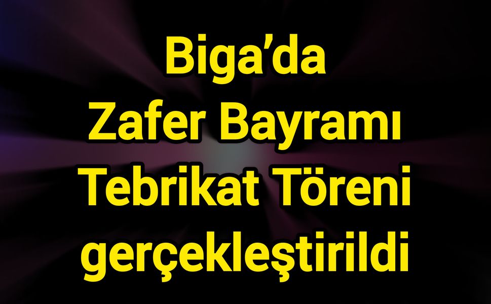 Biga’da Zafer Bayramı Tebrikat Töreni gerçekleştirildi
