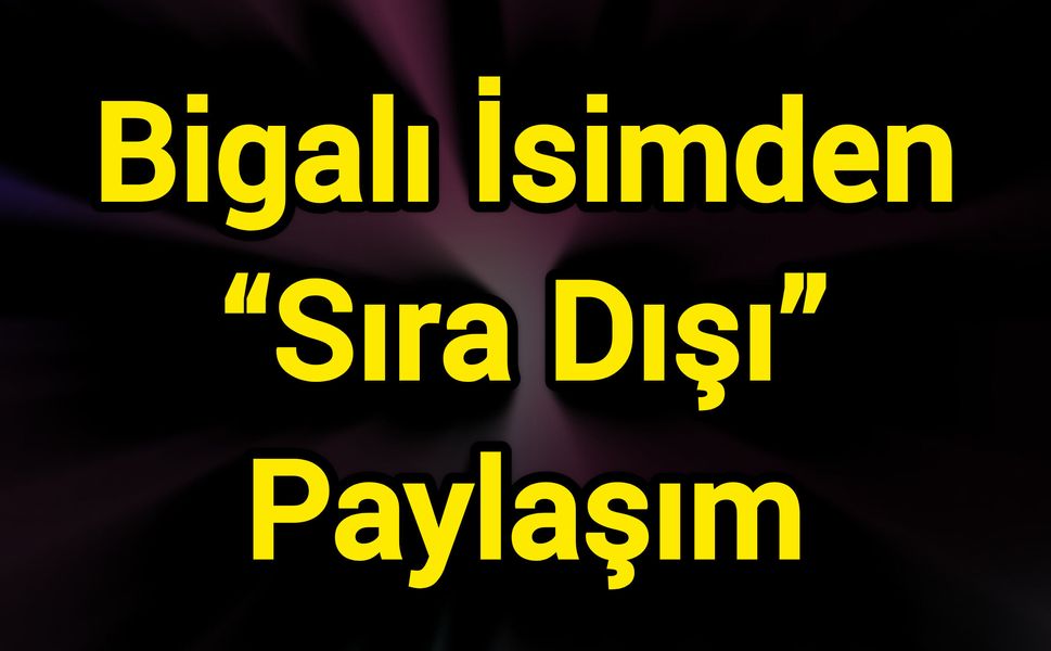Bigalı İsimden “Sıra Dışı” Paylaşım