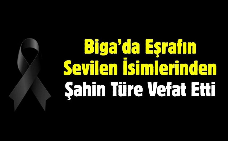 Biga’da Eşrafın Sevilen İsimlerinden Şahin Türe Vefat Etti