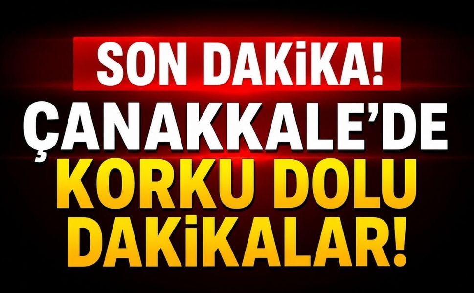 Çanakkale'de Korku Dolu Dakikalar!