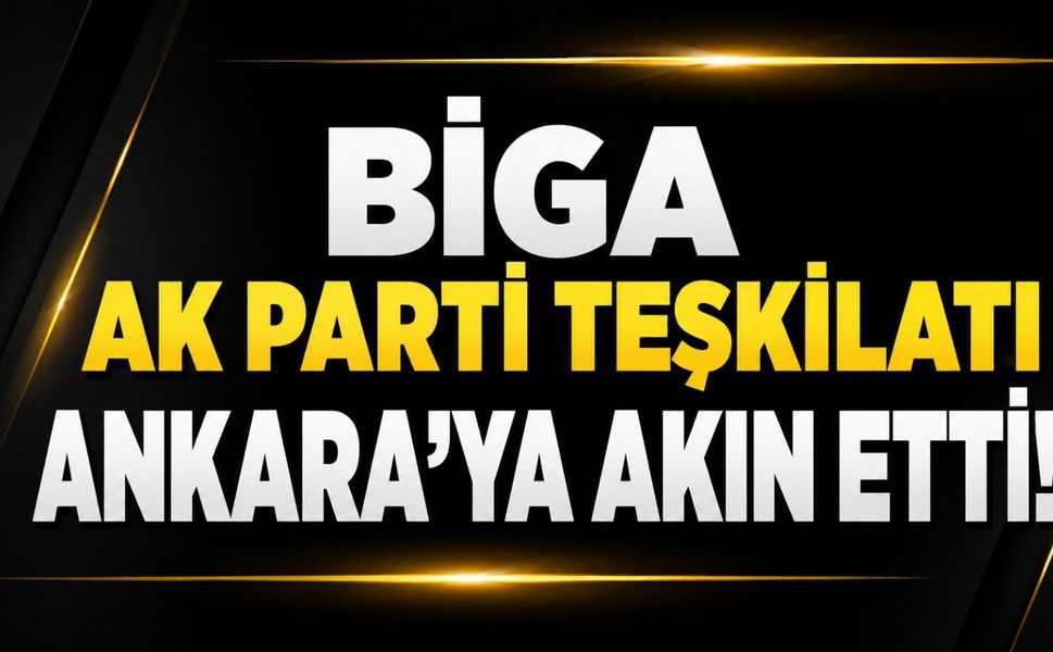 Biga AK Parti Teşkilatı Ankara’ya Akın Etti!