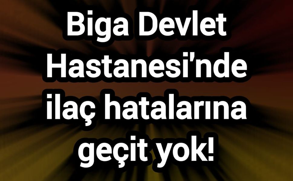 Biga Devlet Hastanesi'nde ilaç hatalarına geçit yok!