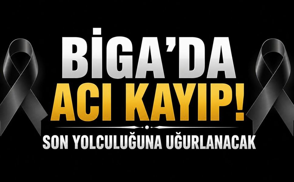 Biga'da Acı Kayıp! Son yolculuğuna uğurlanacak