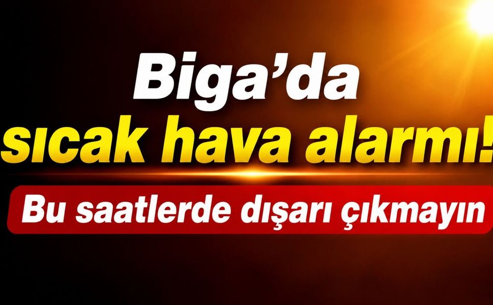 Biga’da sıcak hava alarmı! Bu saatlerde dışarı çıkmayın
