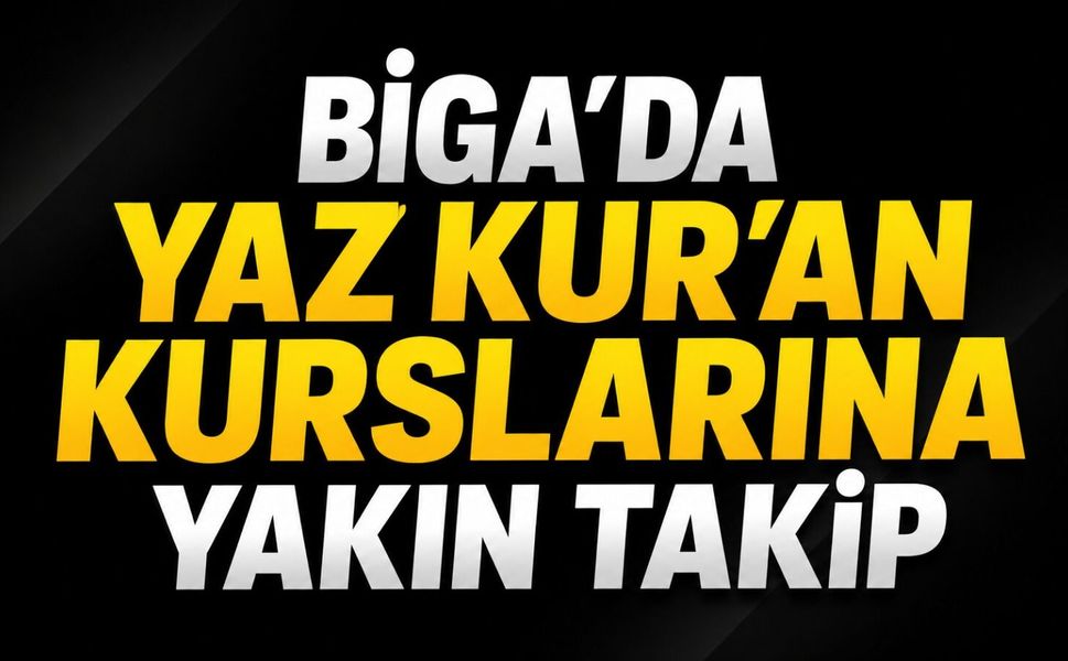Biga'da Yaz Kur'an Kurslarına Yakın Takip