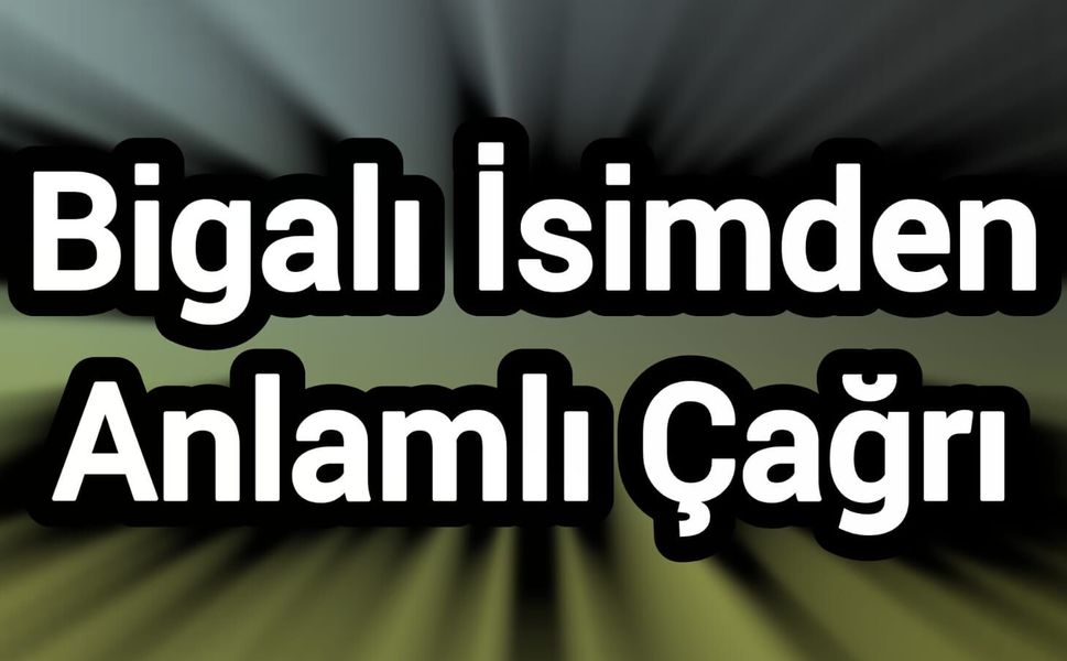 Bigalı İsimden Anlamlı Çağrı