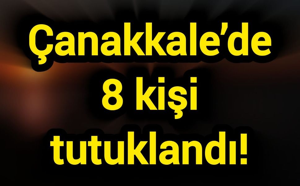 Çanakkale’de 8 kişi tutuklandı!