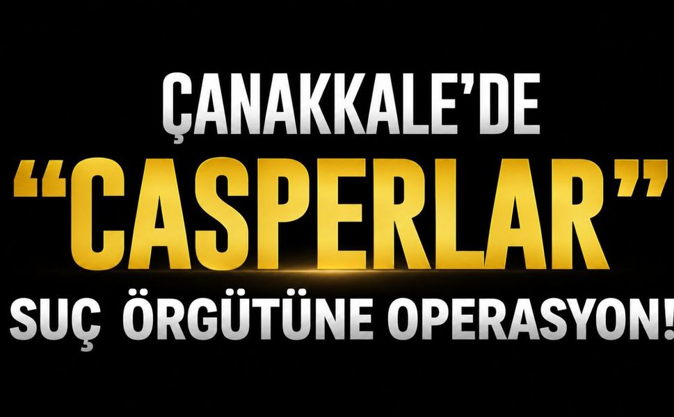 Çanakkale’de "Casperlar" suç örgütüne operasyon!