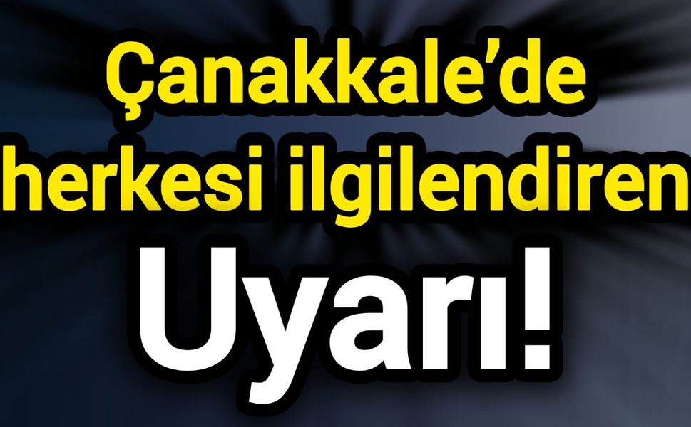 Çanakkale’de herkesi ilgilendiren uyarı!