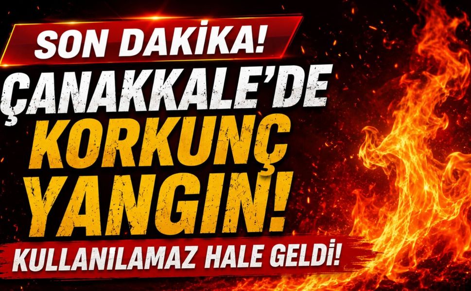 Çanakkale’de korkunç yangın! Kullanılamaz hale geldi