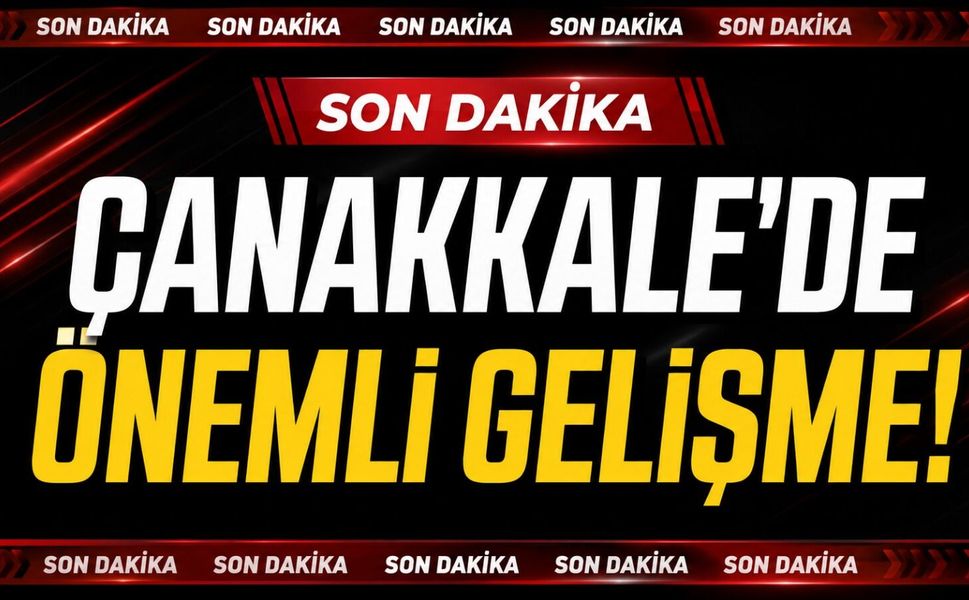 Çanakkale’de Önemli Gelişme!