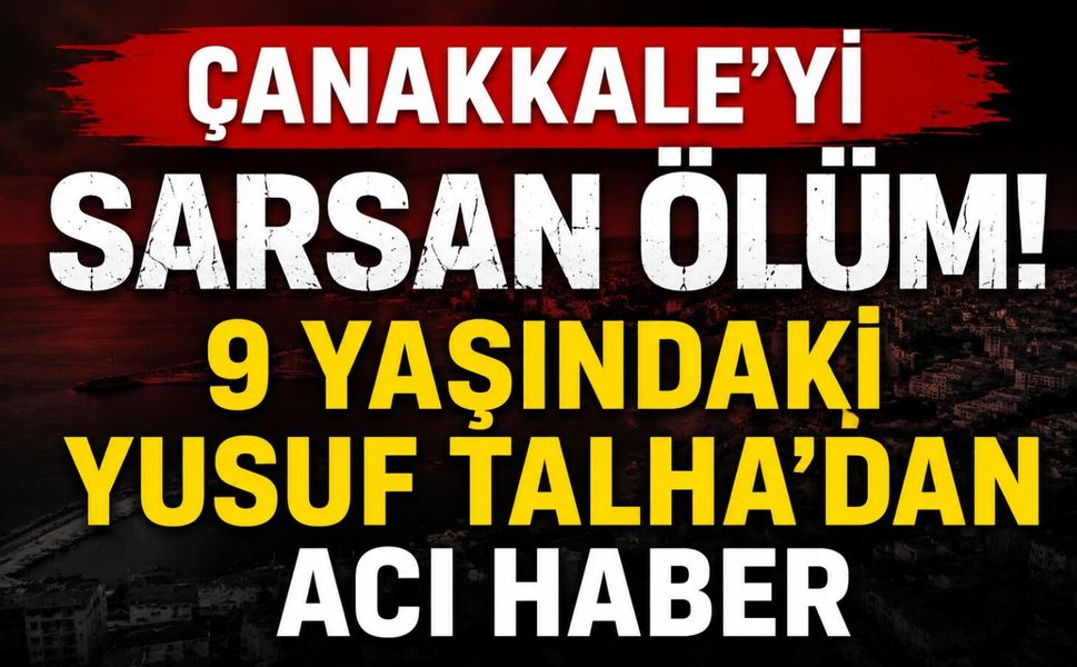 Çanakkale'yi sarsan ölüm! 9 Yaşındaki Yusuf Talha'dan acı haber