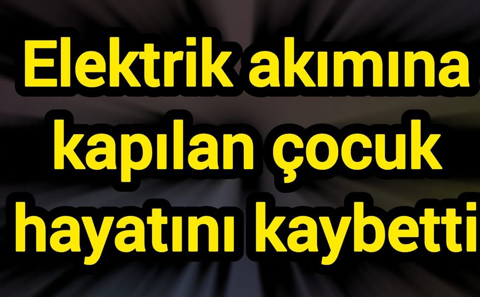 Elektrik akımına kapılan çocuk hayatını kaybetti