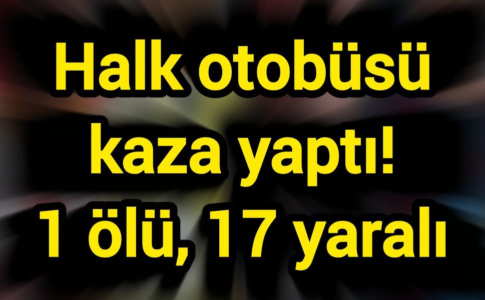 Halk otobüsü kaza yaptı! 1 ölü, 17 yaralı