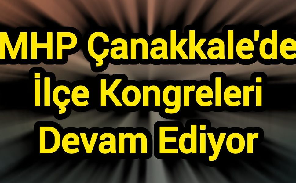MHP Çanakkale'de İlçe Kongreleri Devam Ediyor