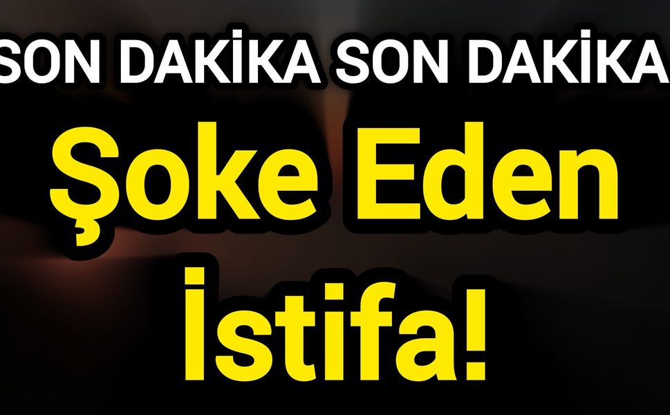 Son Dakika: Şoke Eden İstifa!