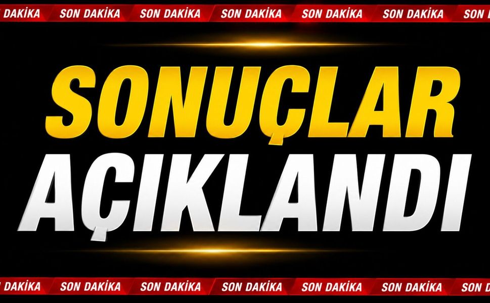 Son Dakika! Sonuçlar açıklandı