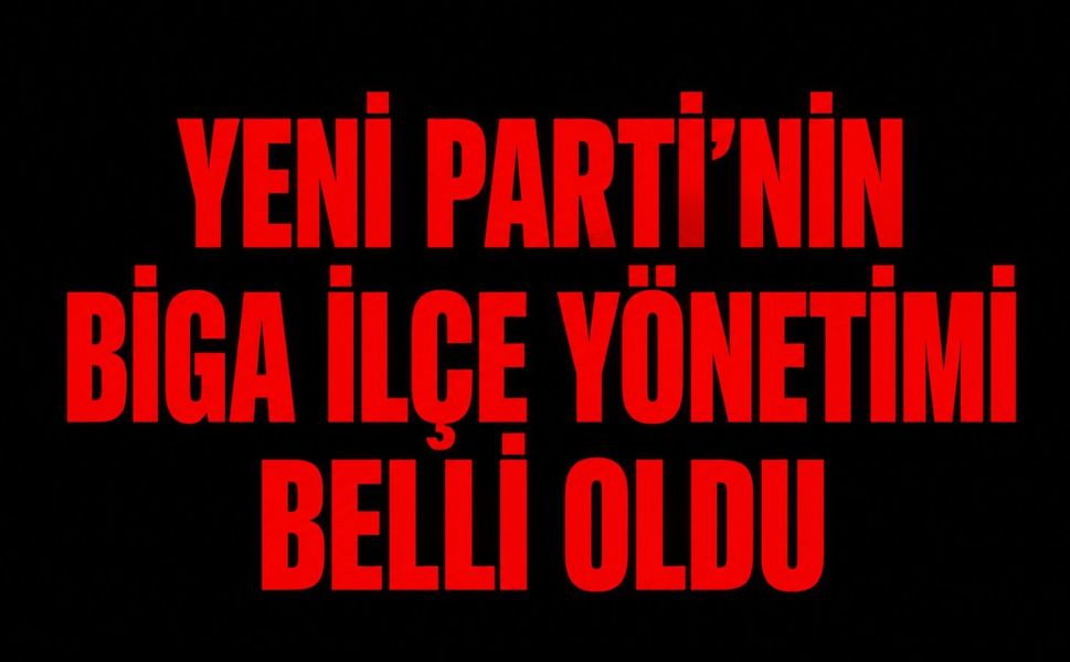 YENİ Parti’nin Biga İlçe Yönetimi belli oldu