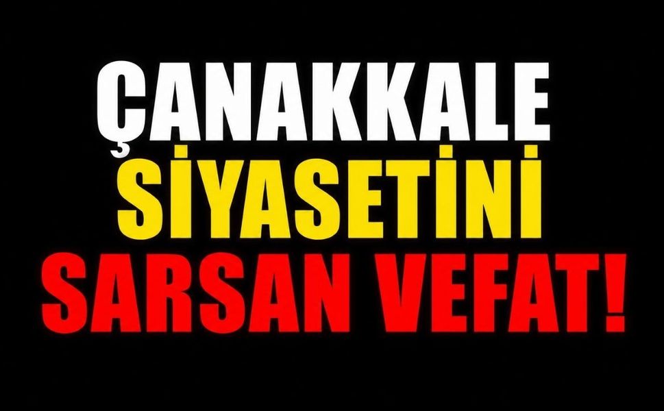 Çanakkale Siyasetini Sarsan Vefat!