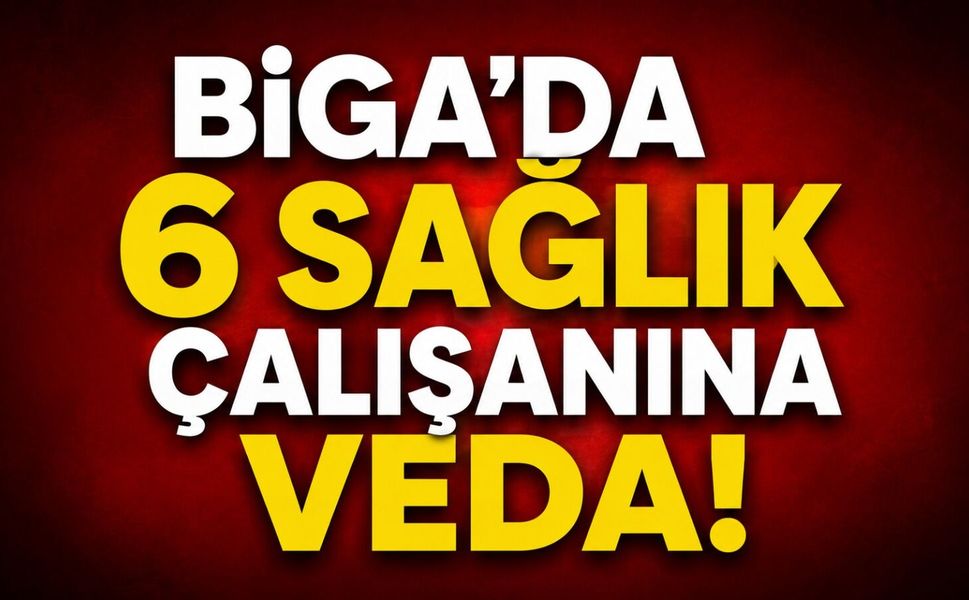 Biga’da 6 sağlık çalışanına veda!