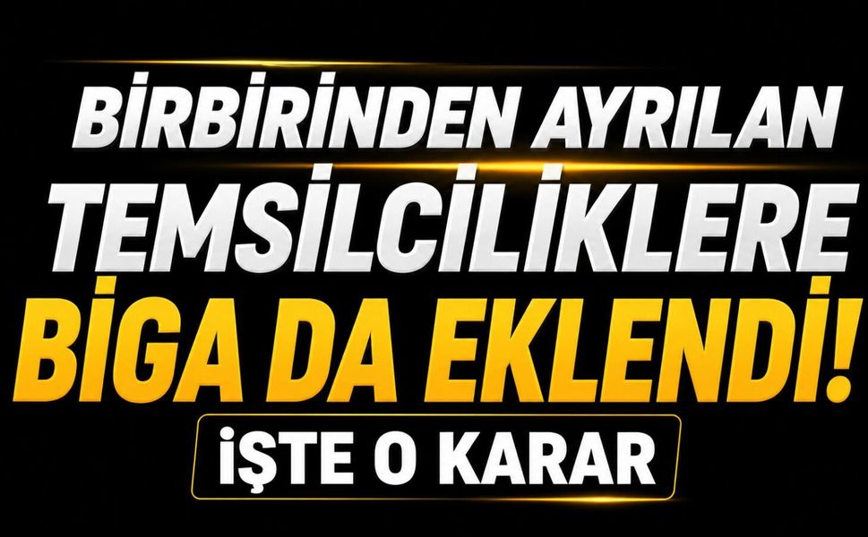Birbirinden ayrılan temsilciliklere Biga da eklendi! İşte o karar