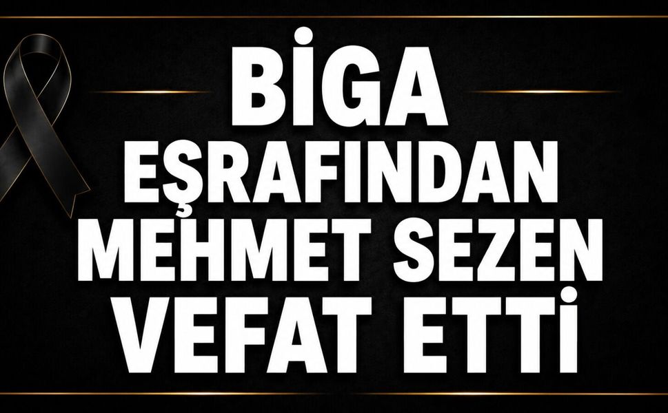 Biga eşrafından Mehmet Sezen vefat etti