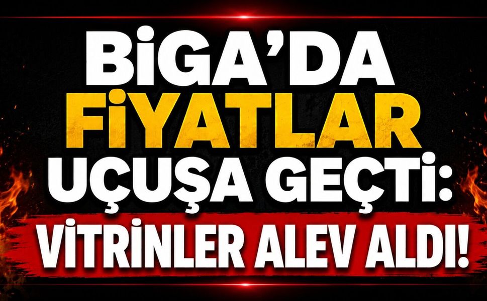 Biga’da fiyatlar uçuşa geçti: Vitrinler alev aldı!