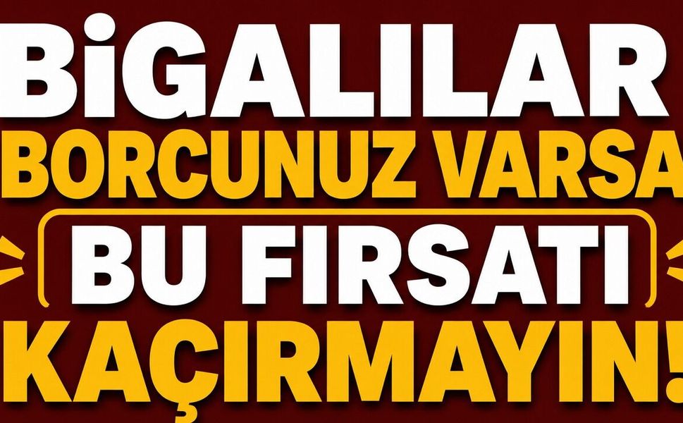 Bigalılar borcunuz varsa bu fırsatı kaçırmayın!