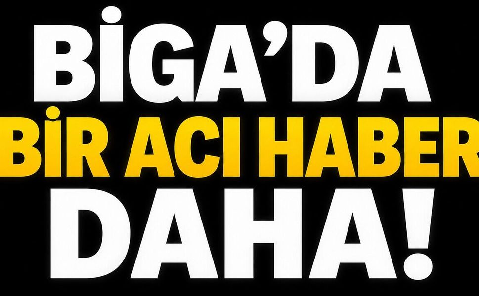 Biga’da bir acı haber daha