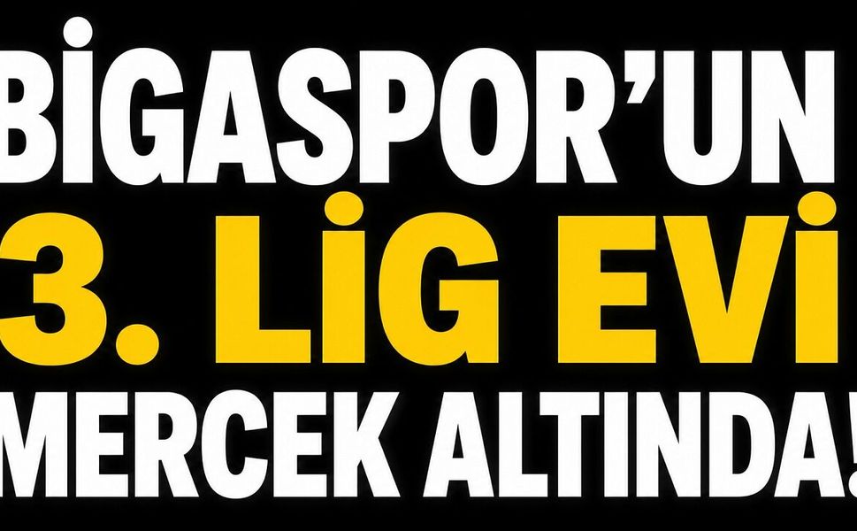 Bigaspor’un 3. Lig evi mercek altında!