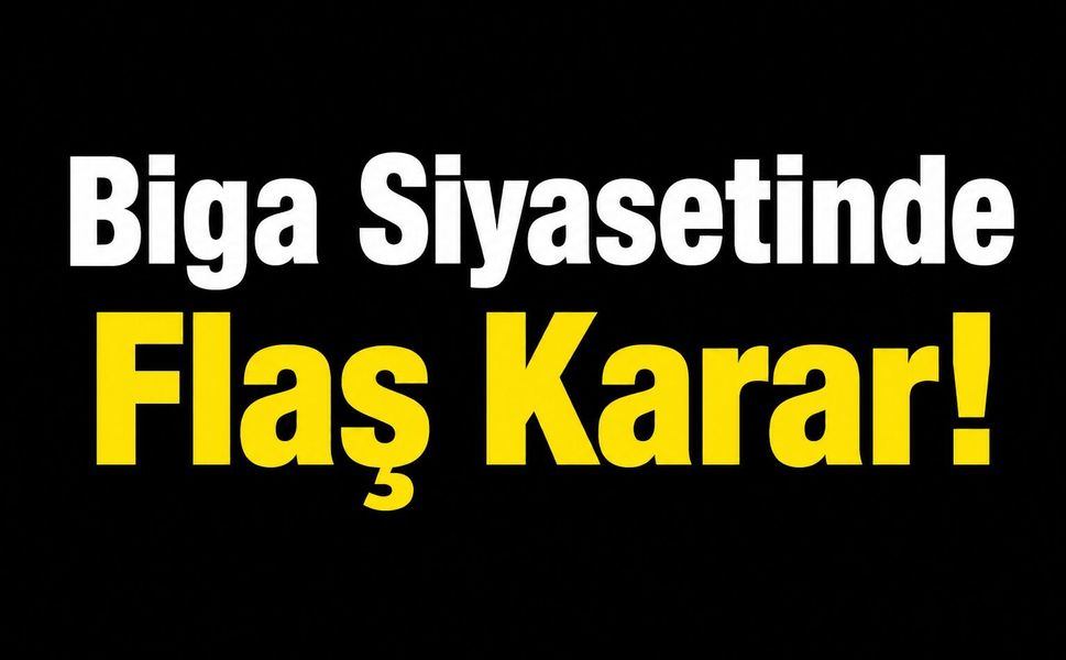 Biga Siyasetinde Flaş Karar!