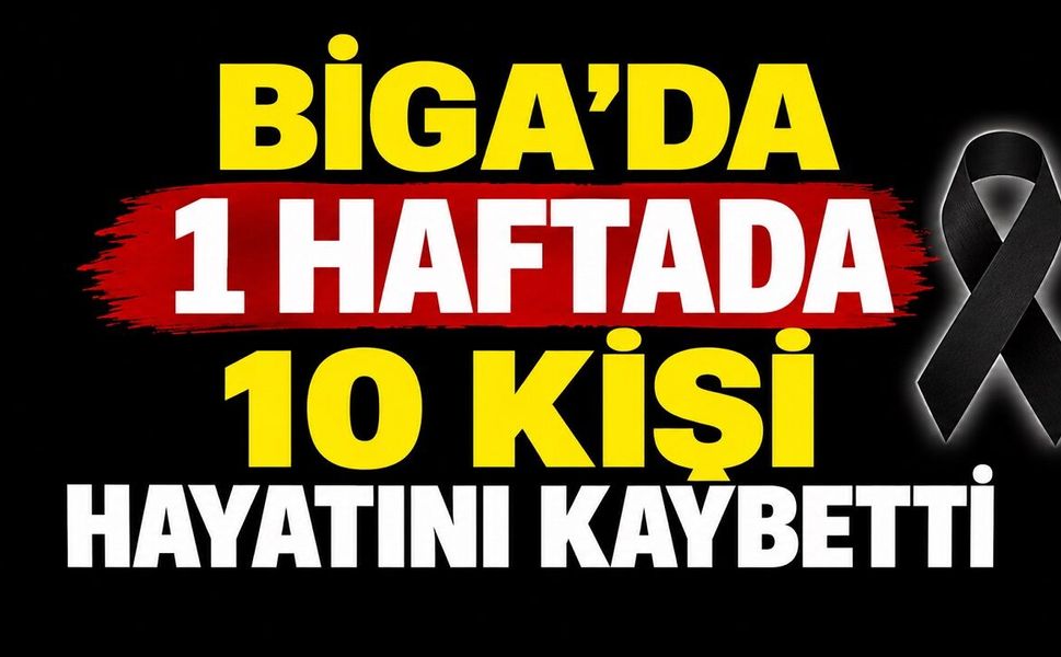 Biga’da 1 Haftada 10 Kişi Hayatını Kaybetti