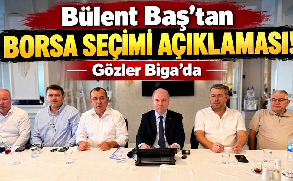Bülent Baş’tan Borsa Seçimi Açıklaması! Gözler Biga’da